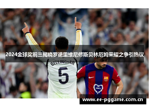 2024金球奖前三揭晓罗德里维尼修斯贝林厄姆荣耀之争引热议
