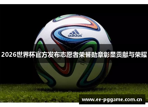 2026世界杯官方发布志愿者荣誉勋章彰显贡献与荣耀 2026世界杯官方发布志愿者荣誉勋章彰显贡献与荣耀