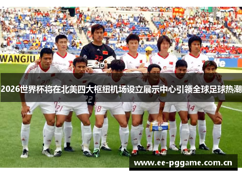 2026世界杯将在北美四大枢纽机场设立展示中心引领全球足球热潮
