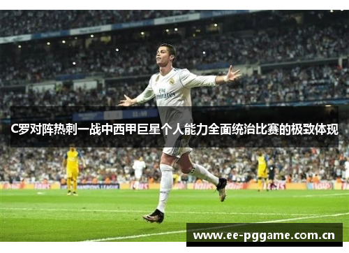 C罗对阵热刺一战中西甲巨星个人能力全面统治比赛的极致体现